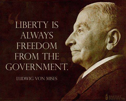 Liberty is freedom from Government - Von Mises