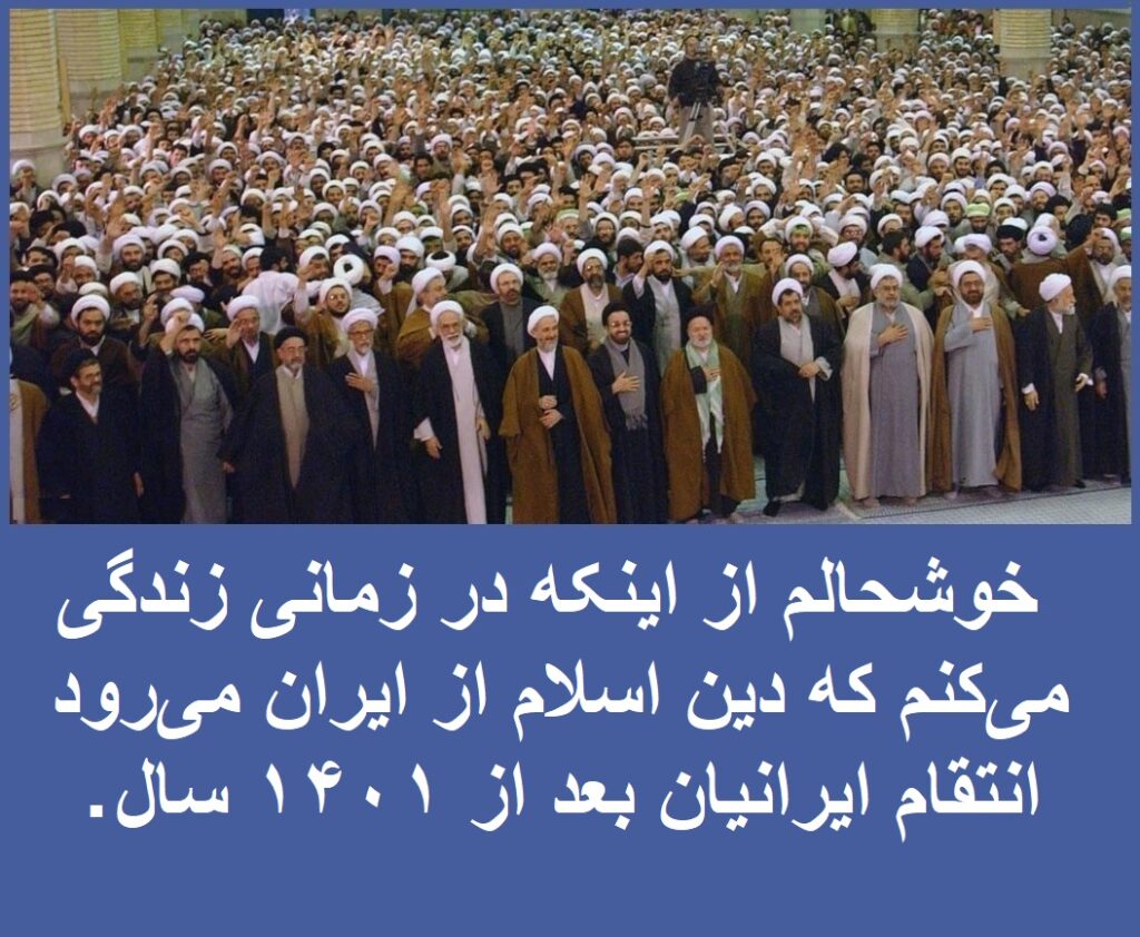 "I am glad I live in an era when Islam will depart Iran forever. The Iranian retaliation, after 1400 years."